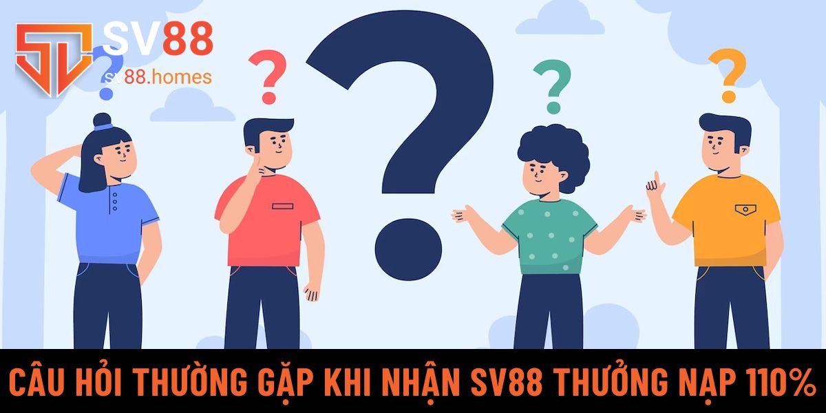 Các câu hỏi thường gặp khi nhận SV88 thưởng nạp 110%