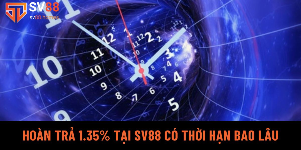 Hoàn trả 1.35% tại SV88 có thời hạn bao lâu?